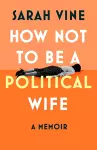 How Not to Be a Political Wife cover