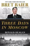 Three Days in Moscow: Ronald Reagan and the Fall of the Soviet Empire cover