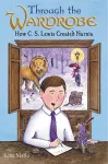 Through the Wardrobe: How C. S. Lewis Created Narnia cover