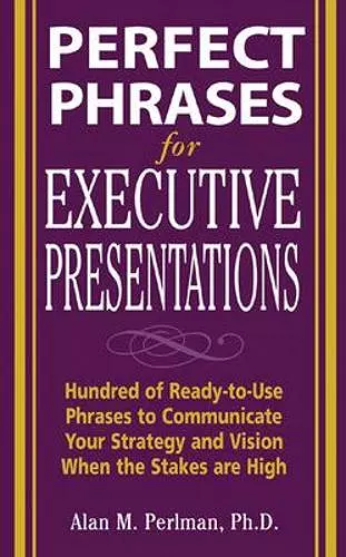 Perfect Phrases for Executive Presentations: Hundreds of Ready-to-Use Phrases to Use to Communicate Your Strategy and Vision When the Stakes Are High cover