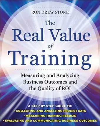 The Real Value of Training: Measuring and Analyzing Business Outcomes and the Quality of ROI cover