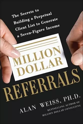 Million Dollar Referrals: The Secrets to Building a Perpetual Client List to Generate a Seven-Figure Income cover