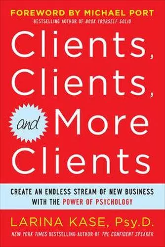 Clients, Clients, and More Clients: Create an Endless Stream of New Business with the Power of Psychology cover