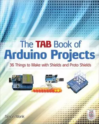 The TAB Book of Arduino Projects: 36 Things to Make with Shields and Proto Shields cover