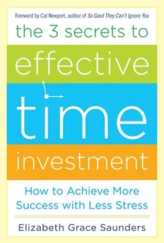 The 3 Secrets to Effective Time Investment: Achieve More Success with Less Stress cover