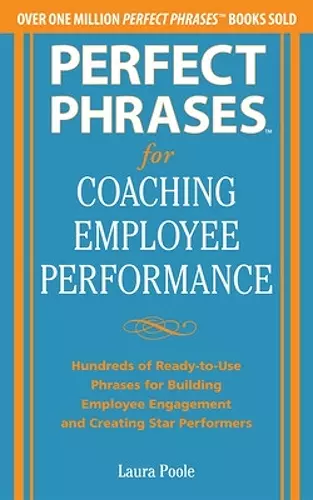 Perfect Phrases for Coaching Employee Performance: Hundreds of Ready-to-Use Phrases for Building Employee Engagement and Creating Star Performers cover