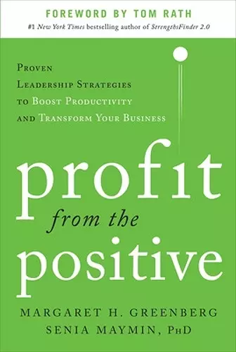 Profit from the Positive: Proven Leadership Strategies to Boost Productivity and Transform Your Business, with a foreword by Tom Rath cover