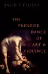 The Frenzied Dance of Art and Violence cover