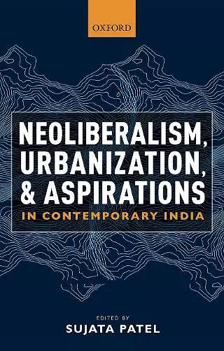 Neoliberalism, Urbanization and Aspirations in Contemporary India cover