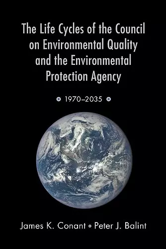 The Life Cycles of the Council on Environmental Quality and the Environmental Protection Agency cover