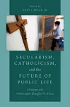 Secularism, Catholicism, and the Future of Public Life cover