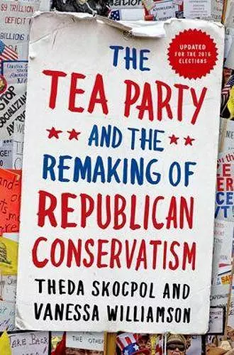 The Tea Party and the Remaking of Republican Conservatism cover