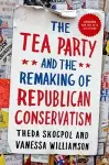 The Tea Party and the Remaking of Republican Conservatism cover