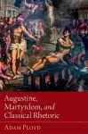 Augustine, Martyrdom, and Classical Rhetoric cover