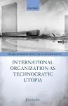 International Organization as Technocratic Utopia cover