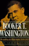 Booker T. Washington: Volume 1: The Making of a Black Leader, 1856-1901 cover