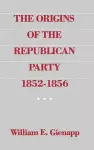 The Origins of the Republican Party 1852-1856 cover