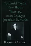 Nathaniel Taylor, New Haven Theology, and the Legacy of Jonathan Edwards cover