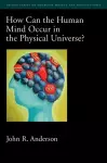 How Can the Human Mind Occur in the Physical Universe? cover