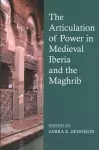 The Articulation of Power in Medieval Iberia and the Maghrib cover