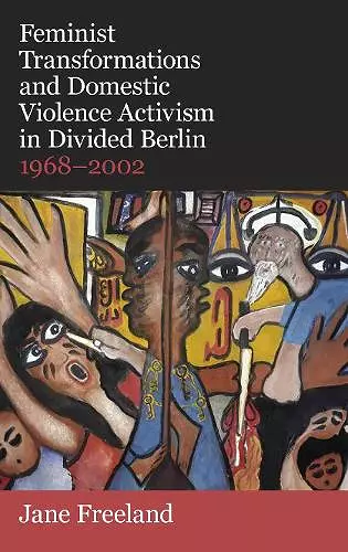 Feminist Transformations and Domestic Violence Activism in Divided Berlin, 1968-2002 cover