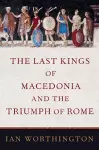 The Last Kings of Macedonia and the Triumph of Rome cover
