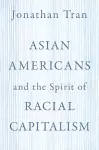 Asian Americans and the Spirit of Racial Capitalism cover