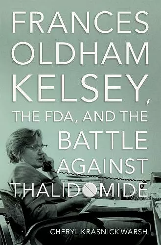 Frances Oldham Kelsey, the FDA, and the Battle against Thalidomide cover