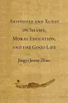 Aristotle and Xunzi on Shame, Moral Education, and the Good Life cover