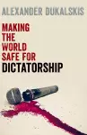 Making the World Safe for Dictatorship cover