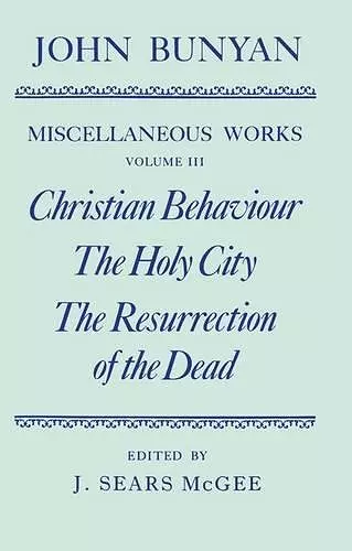 The Miscellaneous Works of John Bunyan: Volume III: Christian Behaviour, The Holy City, The Resurrection of the Dead cover