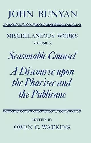 The Miscellaneous Works of John Bunyan: Volume X: Seasonable Counsel and A Discourse upon the Pharisee and the Publicane cover