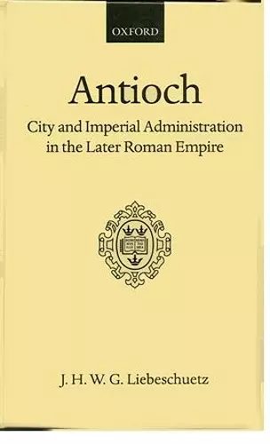 Antioch: City and Imperial Administration in the Later Roman Empire cover