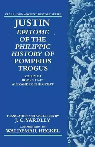 Justin: Epitome of The Philippic History of Pompeius Trogus: Volume I: Books 11-12: Alexander the Great cover