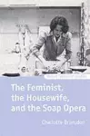 The Feminist, the Housewife, and the Soap Opera cover