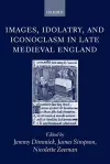 Images, Idolatry, and Iconoclasm in Late Medieval England cover