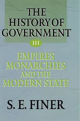 The History of Government from the Earliest Times: Volume III: Empires, Monarchies, and the Modern State cover