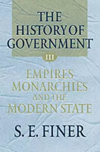 The History of Government from the Earliest Times: Volume III: Empires, Monarchies, and the Modern State cover