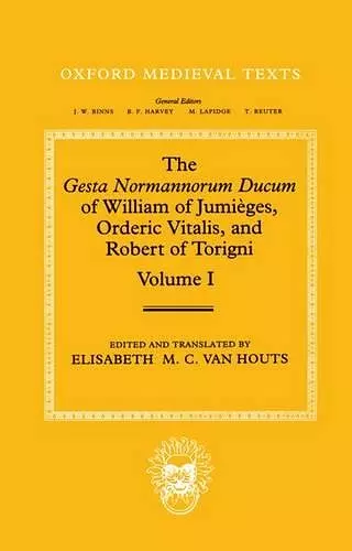 The Gesta Normannorum Ducum of William of Jumièges, Orderic Vitalis, and Robert of Torigni: Volume I: Introduction and Book I-IV cover