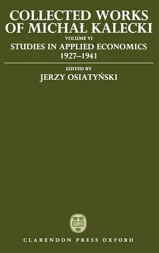 Collected Works of Michal Kalecki: Volume VI: Studies in Applied Economics 1927-1941 cover