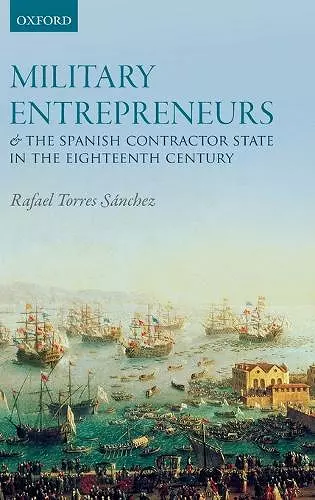 Military Entrepreneurs and the Spanish Contractor State in the Eighteenth Century cover