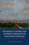 Pilgrimage as Moral and Aesthetic Formation in Augustine's Thought cover