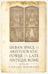 Urban Space and Aristocratic Power in Late Antique Rome cover