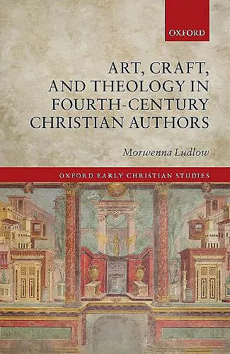 Art, Craft, and Theology in Fourth-Century Christian Authors cover