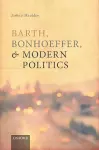 Barth, Bonhoeffer, and Modern Politics cover