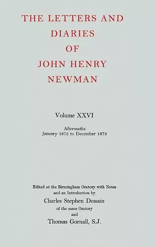 The Letters and Diaries of John Henry Newman: Volume XXVI: Aftermaths, January 1872 to December 1873 cover