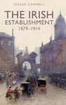 The Irish Establishment 1879-1914 cover