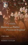 Portraits, Painters, and Publics in Provincial England, 1540--1640 cover