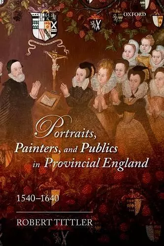 Portraits, Painters, and Publics in Provincial England 1540--1640 cover