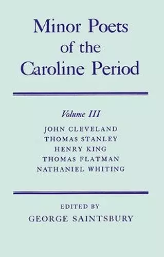 Minor Poets of the Caroline Period: Volume III: John Cleveland, Thomas Stanley, Henry King, Thomas Flatman, Nathaniel Whiting cover